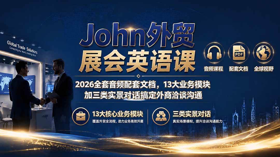 (19610期)John外贸展会英语课|2026全套音频配套文档,13大业务模块加三类实景对话搞定外商洽谈沟通-航海圈