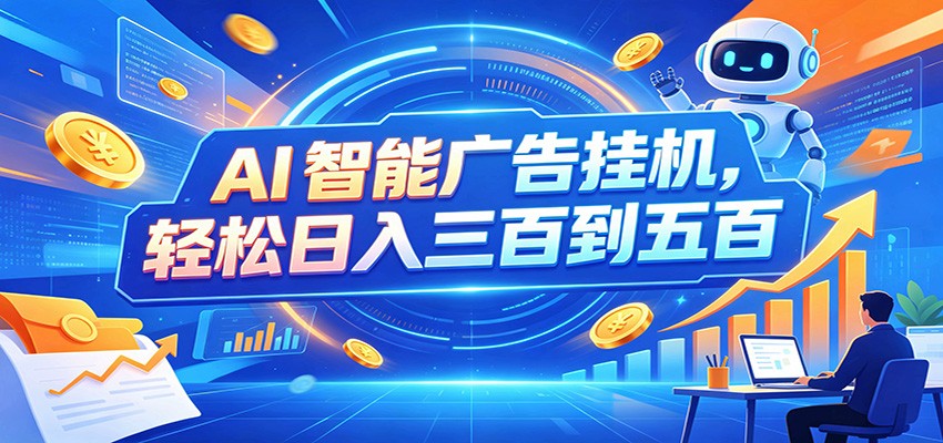 AI智能广告挂机，24小时自动跑，日入300-500，新手零门槛-航海圈