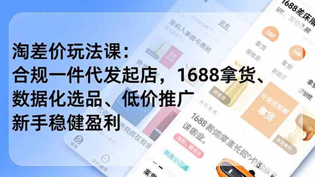 （19674期）淘差价玩法课：合规一件代发起店，1688拿货、数据化选品、低价推广，新手稳健盈利(更新7月)-航海圈