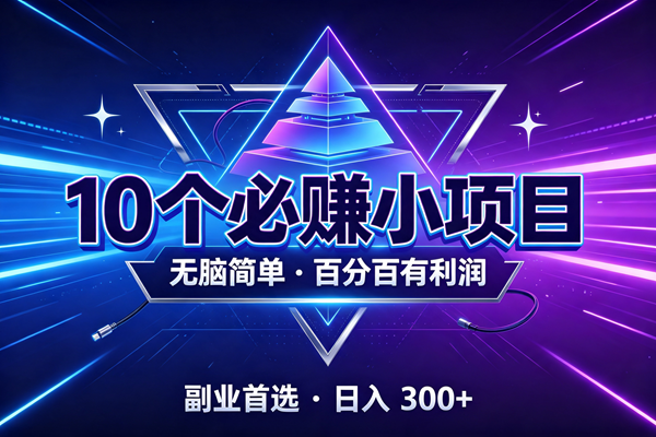 （19714期）10个必赚的小项目，无脑简单，百分百有利润，副业的首选，日入300+-航海圈