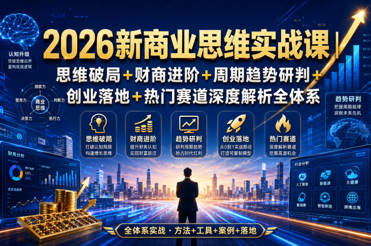 2026新商业思维实战课｜思维破局+财商进阶+周期趋势研判+创业落地+热门赛道深度解析全体系-航海圈