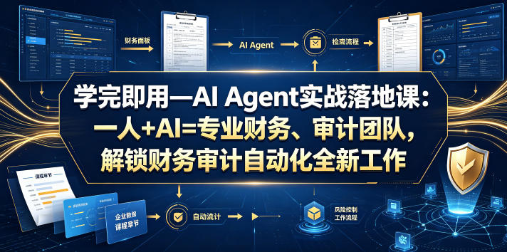 学完即用—AI Agent实战落地课：一人+AI=专业财务、审计团队，解锁财务审计自动化全新工作模式（更新0804）-航海圈