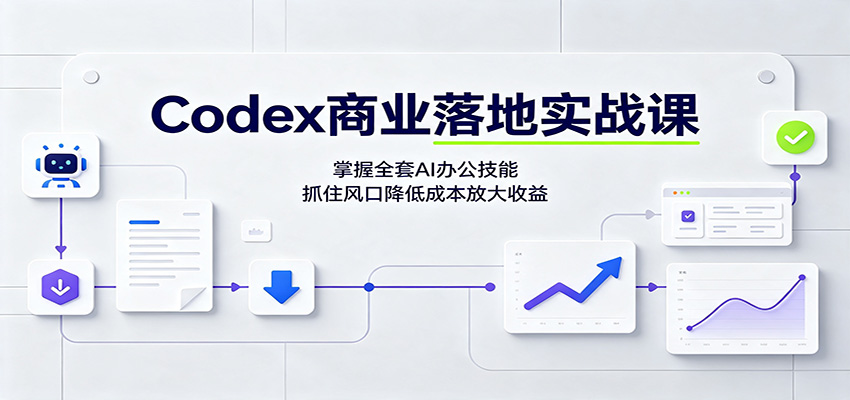 Codex商业落地实战课：掌握全套AI办公技能，抓住风口降低成本放大收益-航海圈