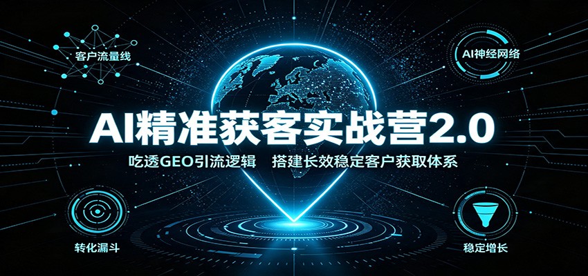 AI精准获客实战营2.0：吃透GEO引流逻辑，搭建长效稳定客户获取体系-航海圈