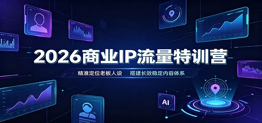 2026商业IP流量特训营：精准定位老板人设，搭建长效稳定内容体系-航海圈