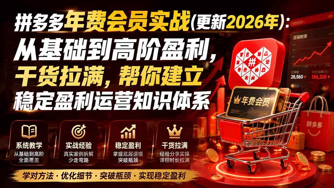 （19762期）拼多多年费会员实战(更新2026年)：从基础到高阶盈利，干货拉满，帮你建立稳定盈利运营知识体系-航海圈