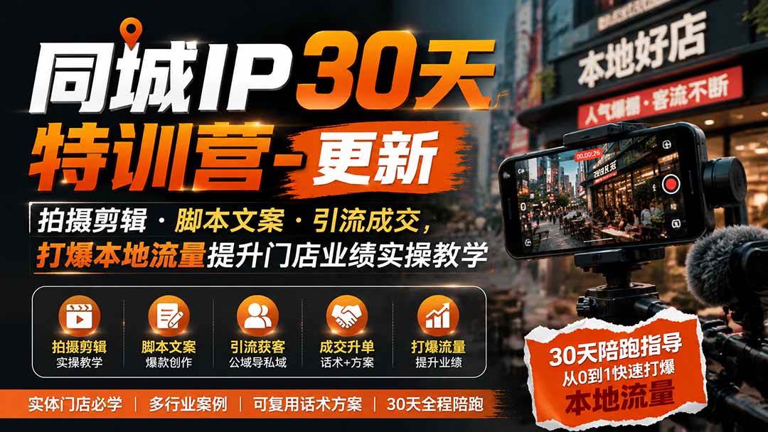 （19766期）同城IP30天特训营-更新｜拍摄剪辑+脚本文案+引流成交，打爆本地流量提升门店业绩实操教学-航海圈