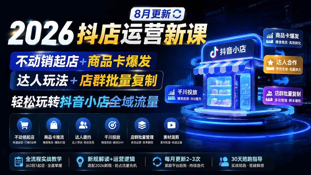 （19767期）2026抖店运营新课｜8月更新｜不动销起店+商品卡爆发｜达人玩法+店群批量复制｜轻松玩转抖音小店全域流量-航海圈