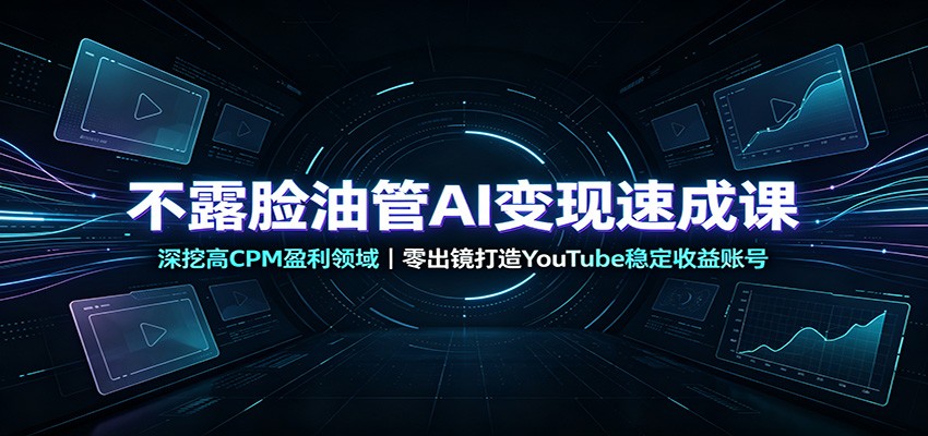 不露脸油管AI变现速成课：深挖高CPM盈利领域，零出镜打造YouTube稳定收益账号-航海圈