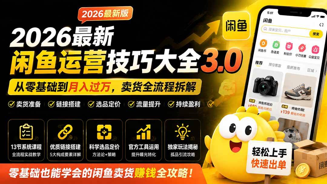 （19723期）2026最新闲鱼运营技巧大全3.0；从零基础到月入过万，卖货准备、链接搭建到选品定价全拆解-航海圈