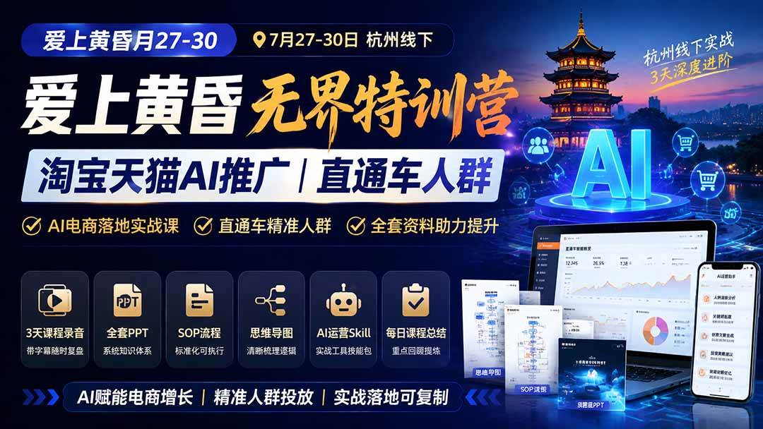 （19725期）爱上 黄昏 7月27-30｜杭州线下无界特训营｜淘宝天猫AI推广｜直通车人群｜全套PPT SOP思维导图资料包-航海圈
