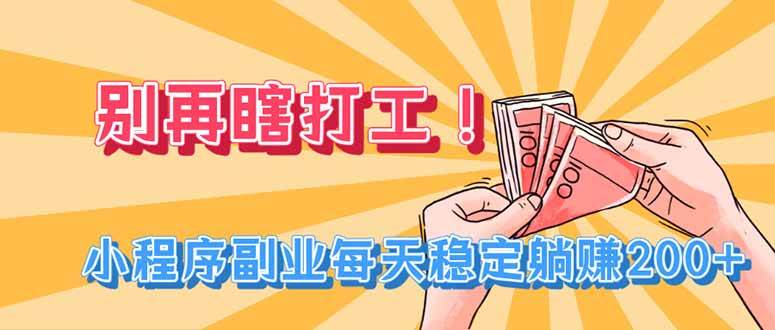 （19736期）别再瞎打工！小程序副业每天稳定躺赚200+-航海圈