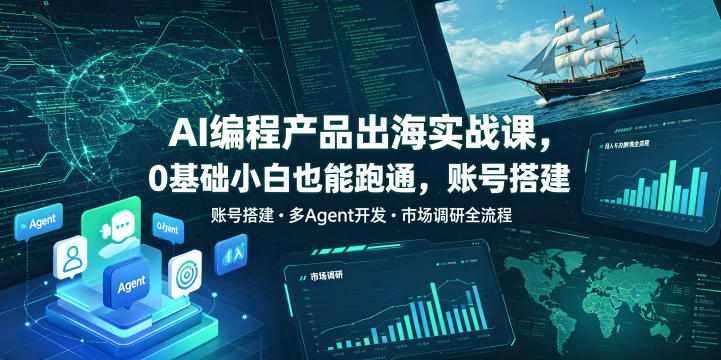 AI编程产品出海实战课，0基础小白也能跑通，账号搭建・多Agent开发・市场调研全流程，月入千刀跨境变现教程（更新）-航海圈