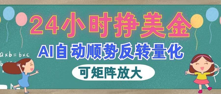 （19847期）AI自动顺势反转量化，24小时挣美金，每天见收益，可矩阵放大！-航海圈