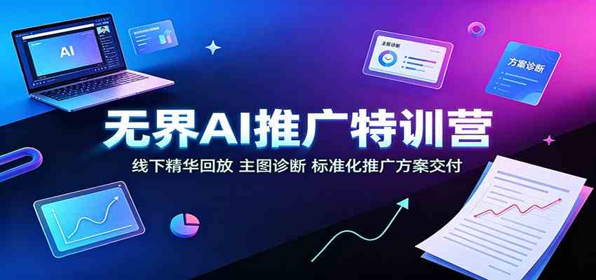 无界AI推广特训营：线下精华回放，主图诊断、标准化推广方案交付-航海圈
