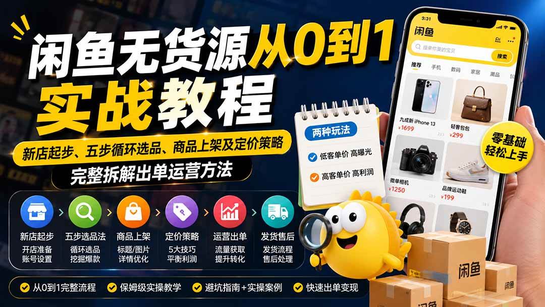 （19891期）闲鱼无货源从0到1实战教程——新店起步、五步循环选品、商品上架及定价策略，完整拆解出单运营方法-航海圈