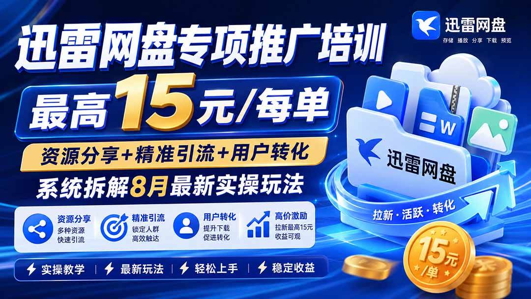 （19901期）迅雷网盘专项推广培训-更新8月——最高15元/每单，资源分享+精准引流+用户转化，系统拆解最新实操玩法-航海圈