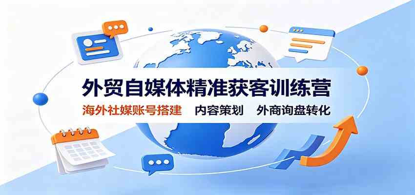 外贸自媒体精准获客训练营：海外社媒账号搭建，内容策划，外商询盘转化-航海圈