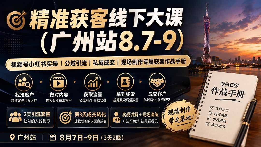 （19874期）精准获客线下大课(广州站8.7-9)｜视频号小红书实操｜公域引流｜私域成交｜现场制作专属获客作战手册-航海圈
